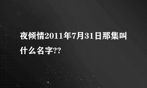 夜倾情2011年7月31日那集叫什么名字??