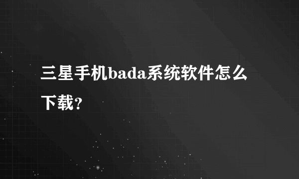 三星手机bada系统软件怎么下载？