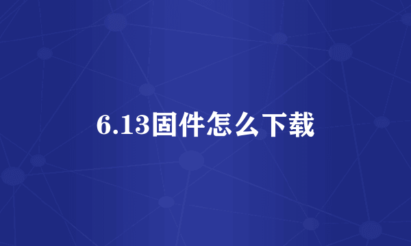 6.13固件怎么下载