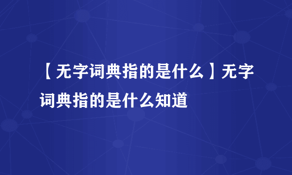 【无字词典指的是什么】无字词典指的是什么知道