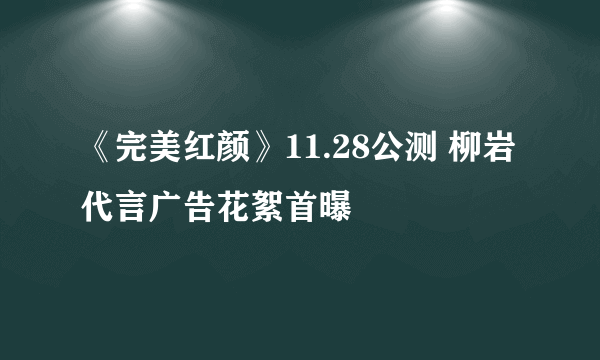 《完美红颜》11.28公测 柳岩代言广告花絮首曝