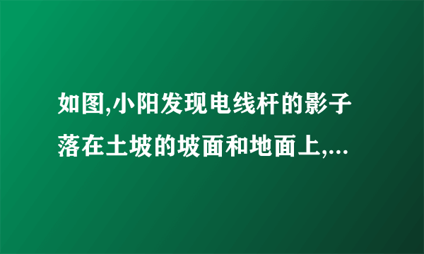 如图,小阳发现电线杆的影子落在土坡的坡面和地面上,量得,米,与地面成角,且此时测得米的影长为米,则电线杆的高度为__________米.