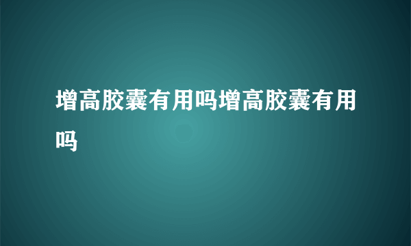 增高胶囊有用吗增高胶囊有用吗