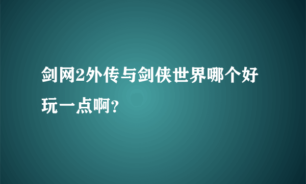 剑网2外传与剑侠世界哪个好玩一点啊？