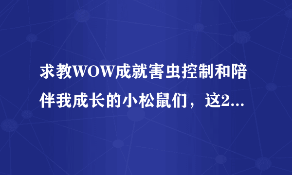 求教WOW成就害虫控制和陪伴我成长的小松鼠们，这2个的怎么做