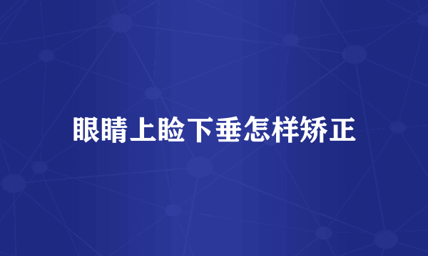 眼睛上睑下垂怎样矫正