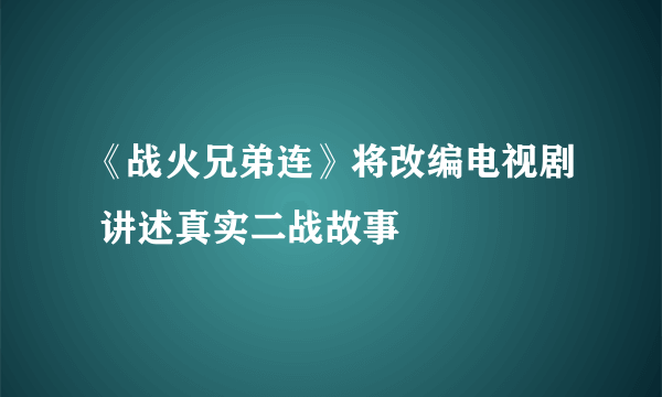 《战火兄弟连》将改编电视剧 讲述真实二战故事