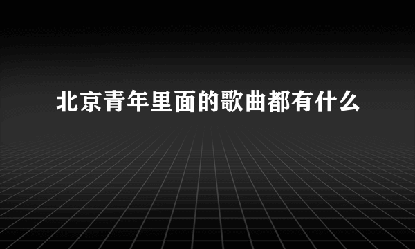 北京青年里面的歌曲都有什么