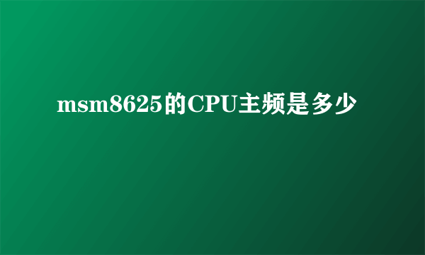 msm8625的CPU主频是多少