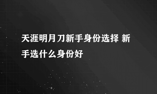 天涯明月刀新手身份选择 新手选什么身份好