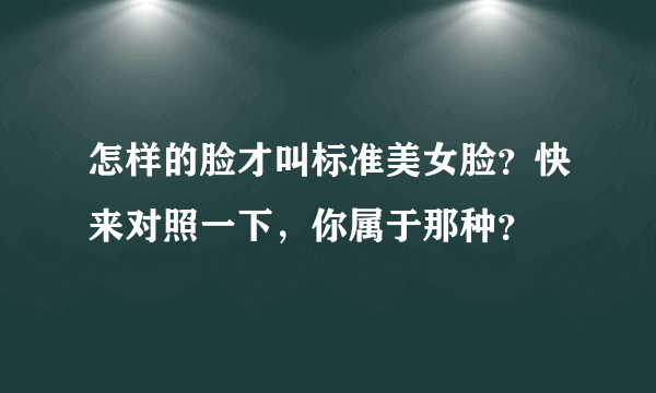 怎样的脸才叫标准美女脸？快来对照一下，你属于那种？