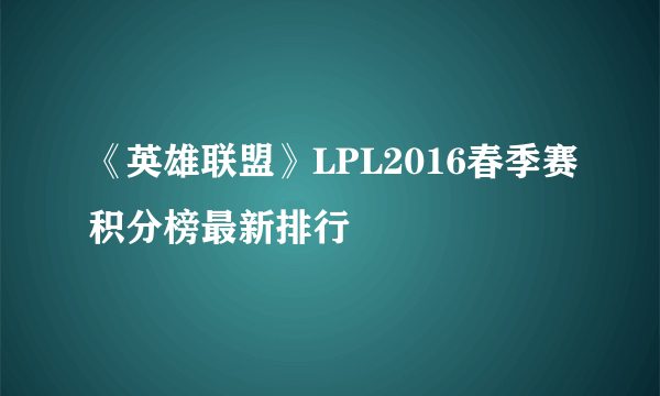 《英雄联盟》LPL2016春季赛积分榜最新排行