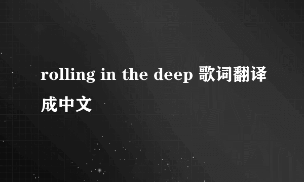 rolling in the deep 歌词翻译成中文