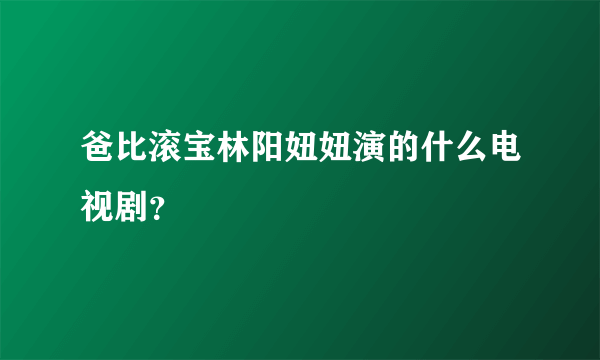 爸比滚宝林阳妞妞演的什么电视剧？