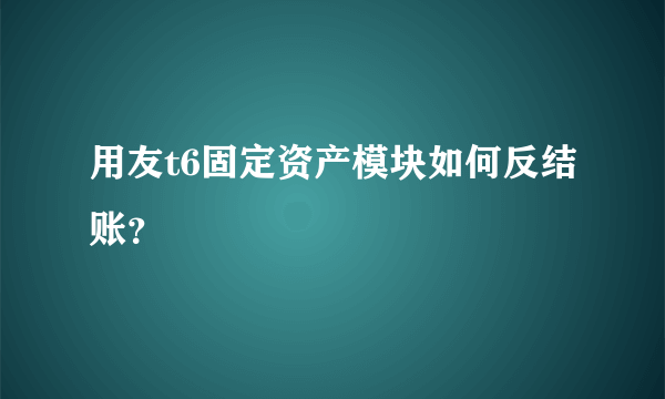 用友t6固定资产模块如何反结账？