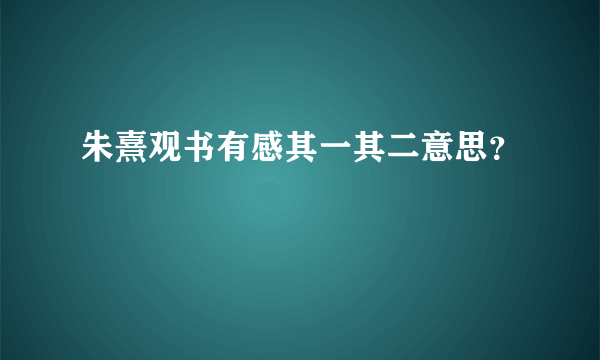 朱熹观书有感其一其二意思？