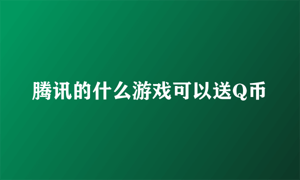 腾讯的什么游戏可以送Q币