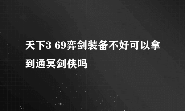 天下3 69弈剑装备不好可以拿到通冥剑侠吗