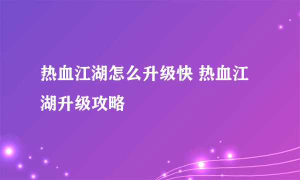 热血江湖怎么升级快 热血江湖升级攻略