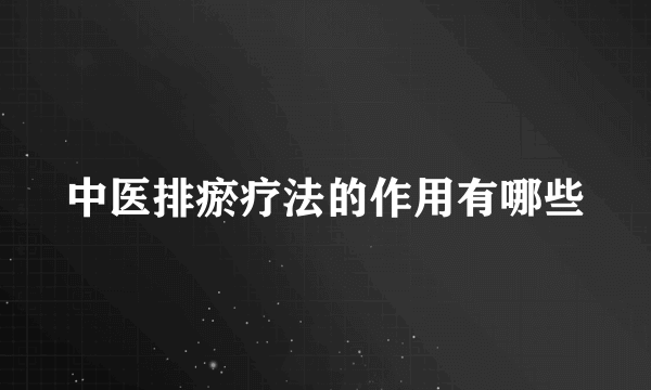 中医排瘀疗法的作用有哪些