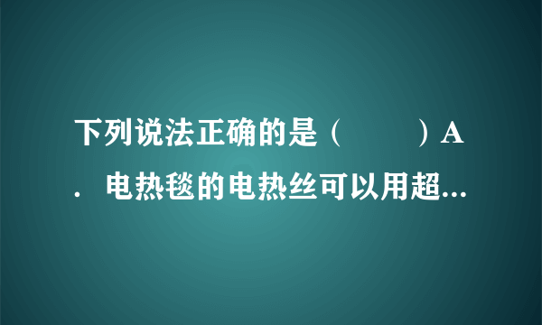 下列说法正确的是（　　）A．电热毯的电热丝可以用超导材料做成B．奥运会游泳中心“水立方”夜间可发出红