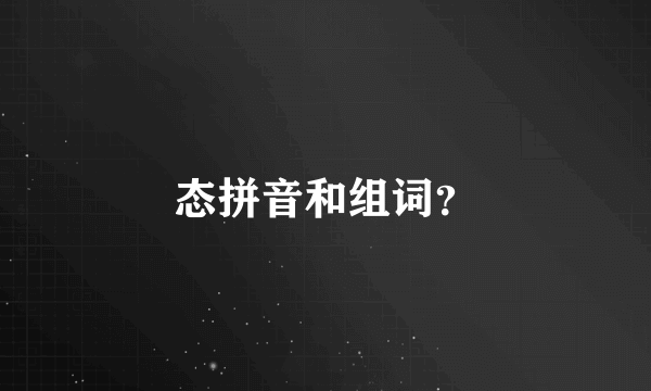 态拼音和组词？