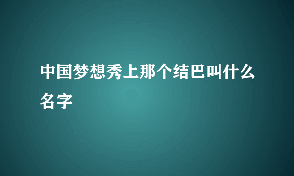 中国梦想秀上那个结巴叫什么名字