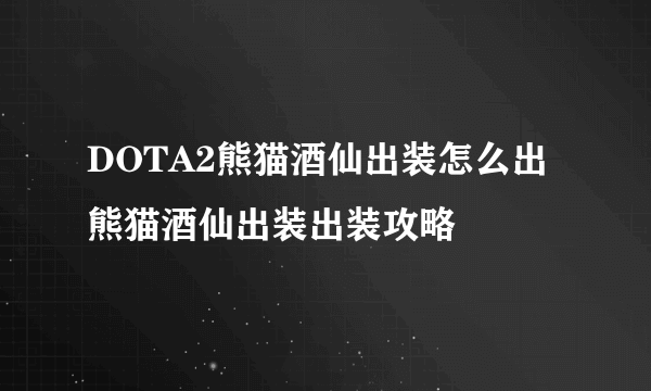 DOTA2熊猫酒仙出装怎么出 熊猫酒仙出装出装攻略