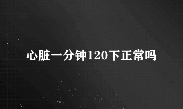 心脏一分钟120下正常吗