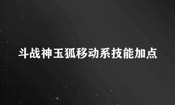 斗战神玉狐移动系技能加点