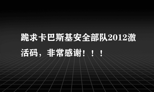 跪求卡巴斯基安全部队2012激活码，非常感谢！！！