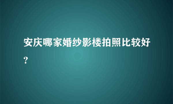 安庆哪家婚纱影楼拍照比较好？