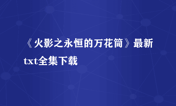 《火影之永恒的万花筒》最新txt全集下载