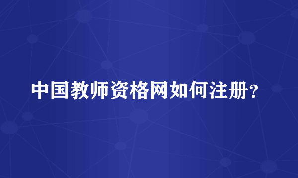 中国教师资格网如何注册？