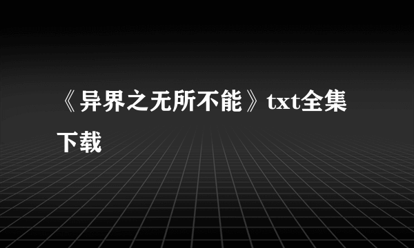 《异界之无所不能》txt全集下载