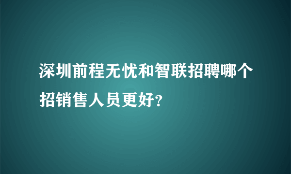 深圳前程无忧和智联招聘哪个招销售人员更好？