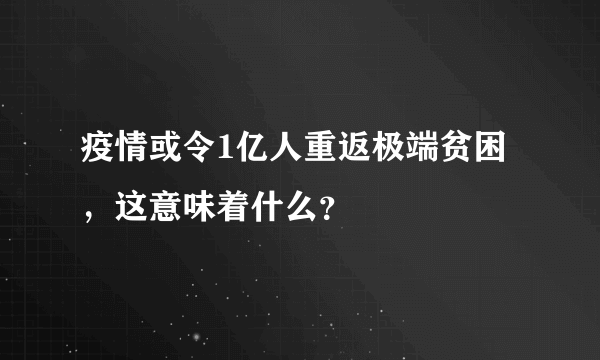 疫情或令1亿人重返极端贫困，这意味着什么？