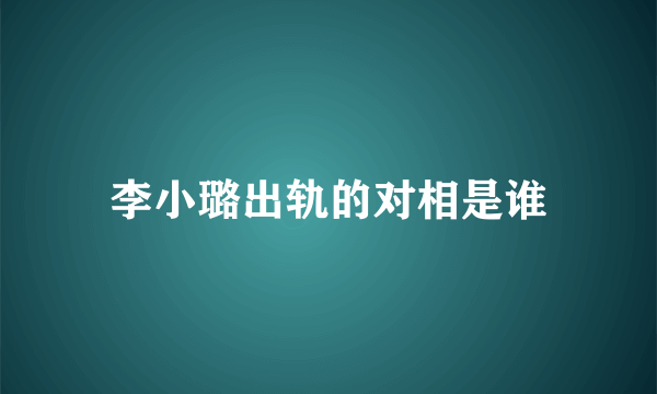 李小璐出轨的对相是谁