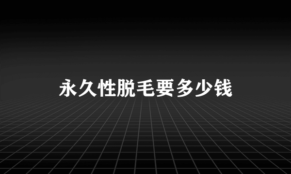 永久性脱毛要多少钱