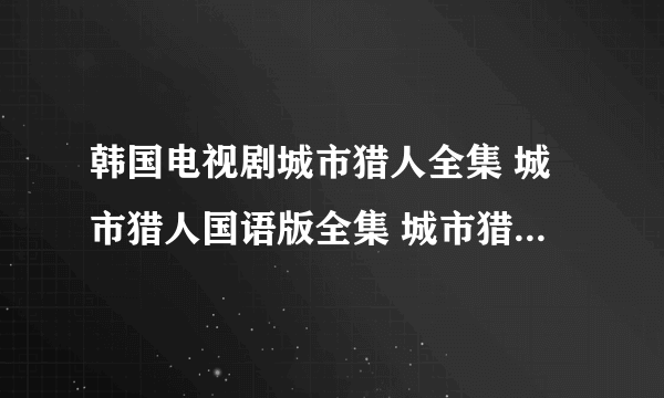 韩国电视剧城市猎人全集 城市猎人国语版全集 城市猎人韩剧下载