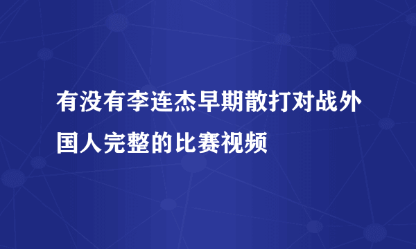 有没有李连杰早期散打对战外国人完整的比赛视频