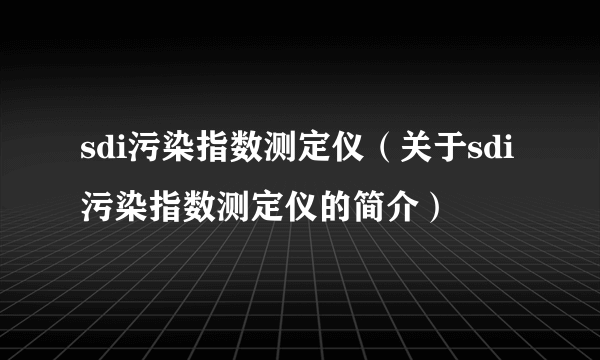 sdi污染指数测定仪（关于sdi污染指数测定仪的简介）