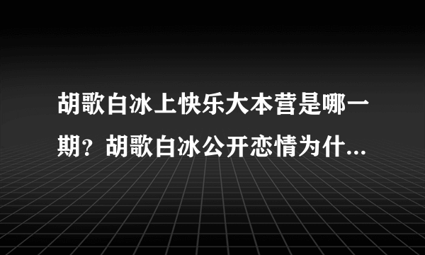 胡歌白冰上快乐大本营是哪一期？胡歌白冰公开恋情为什么分手？