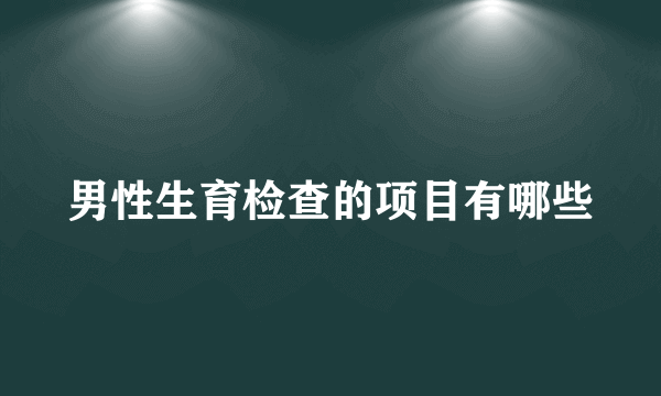 男性生育检查的项目有哪些