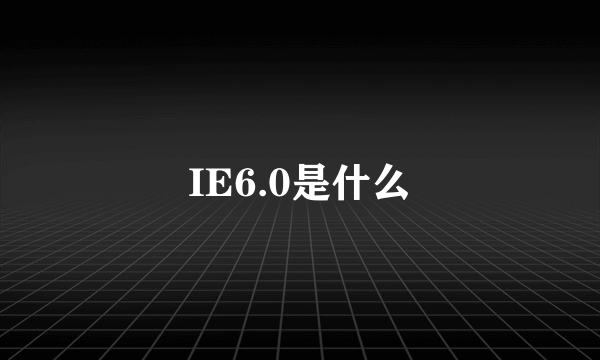 IE6.0是什么