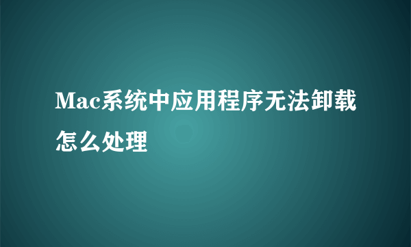 Mac系统中应用程序无法卸载怎么处理