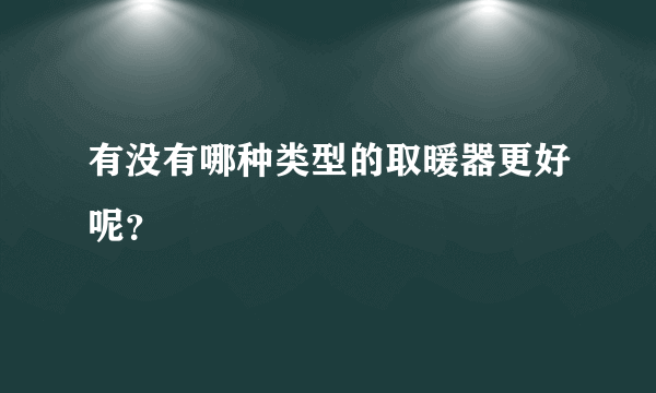 有没有哪种类型的取暖器更好呢？