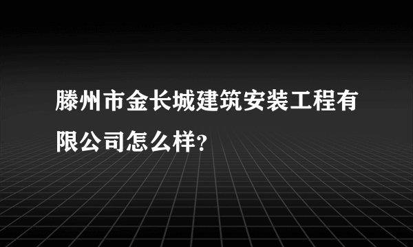 滕州市金长城建筑安装工程有限公司怎么样？