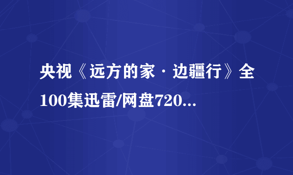 央视《远方的家·边疆行》全100集迅雷/网盘720P高清纪录片