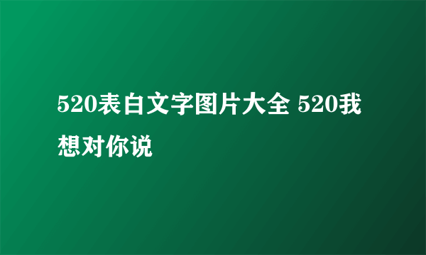 520表白文字图片大全 520我想对你说